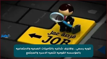 تنويه رسمي.. وظائف شاغرة بالتأمينات الصحية والاجتماعية بالمؤسسة القومية لتنمية الأسرة والمجتمع